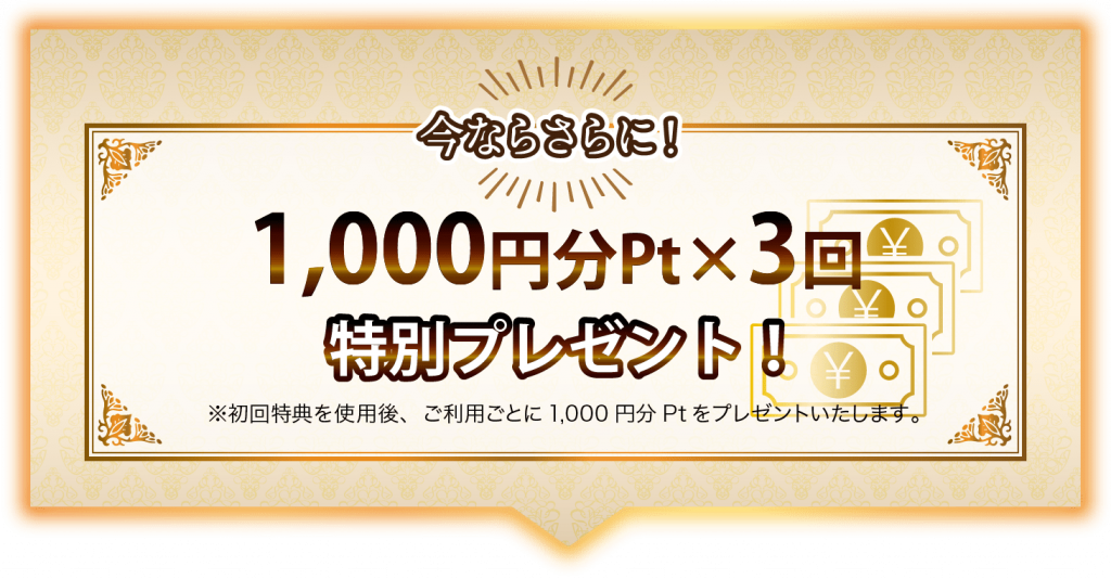 今ならさらに！1000円分Pt×3回特別プレゼント！※初回ポイントを使用後、ご利用ごとに1,000円分Ptをプレゼントいたします。